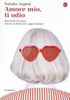 Amore mio, ti odio. Questioni di cuore. Amare in Italia ieri, oggi e domani di Natalia Aspesi edito da Il Saggiatore