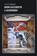 Non uccidete i leopardi di Alberto Sulligi edito da Gruppo Albatros Il Filo