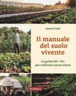 Il manuale del suolo vivente. La guida No-till per coltivare senza arare di Jesse Frost edito da Terra Nuova Edizioni