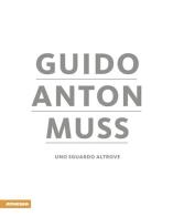Guido Anton Muss. Uno sguardo altrove. Ediz. italiana, inglese, francese e tedesca di Andrea Maistrello edito da Athesia