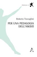 Per una pedagogia dell'aikido di Roberto Travaglini edito da Aracne