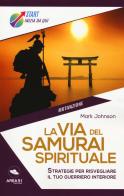 La via del samurai spirituale. Strategie per risvegliare il tuo guerriero interiore di Mark Johnson edito da Ledizioni