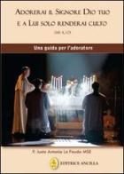 Adorerai il Signore Dio tuo e a lui solo renderai culto. Una guida per l'adoratore di Justo Antonio Lo Feudo edito da Editrice Ancilla