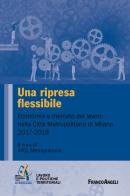 Una ripresa flessibile. Economia e mercato del lavoro nella Città Metropolitana di Milano 2017-2018 edito da Franco Angeli