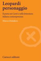 Leopardi personaggio. Il poeta nei «Canti» e nella letteratura italiana contemporanea di Marco Dondero edito da Carocci