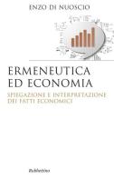 Ermeneutica ed economia. Spiegazione e interpretazione dei fatti economici di Enzo Di Nuoscio edito da Rubbettino