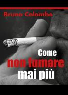 Come non fumare mai più di Bruno Colombo edito da Youcanprint
