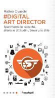 Digital art director. Sperimenta le tecniche, allena le attitudini, trova uno stile di Matteo Civaschi edito da Franco Angeli