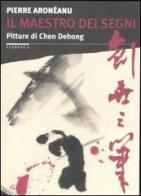 Il maestro dei segni. Pitture di Chen Dehong di Pierre Aroneanu edito da Stampa Alternativa