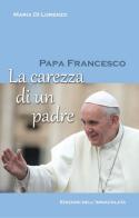 Papa Francesco. La carezza di un padre di Maria Di Lorenzo edito da Edizioni Immacolata