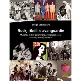 Rock, ribelli e avanguardie. Musiche e culture giovanili alla Spezia (1965-1990). La storia, le band, i concerti