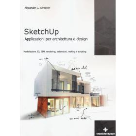Sketchup. Applicazioni per architettura e design. Modellazione 3D, BIM, rendering, estensioni, making e scripting