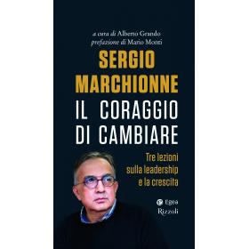 Sergio Marchionne. Il coraggio di cambiare. Tre lezioni sulla leadership e la crescita