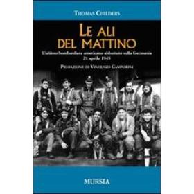 Le ali del mattino. L'ultimo bombardiere americano abbattuto sulla Germania 21 aprile 1945