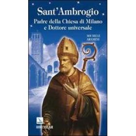 Sant'Ambrogio. Padre della Chiesa di Milano e Dottore universale