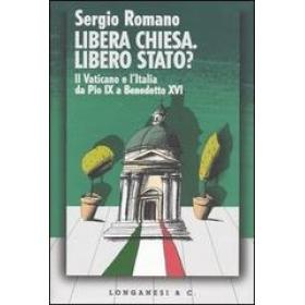 Libera Chiesa. Libero Stato? Il Vaticano e l'Italia da Pio IX a Benedetto XVI