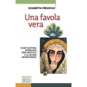 Una favola vera. Suor Faustina Kowalska, papa Wojtyla e la divina misericordia