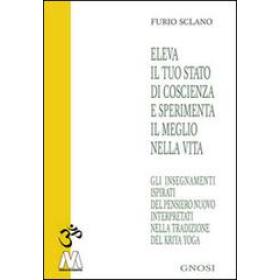 Eleva il tuo stato di coscienza e sperimenta il meglio della vita. Gli insegnamenti illuminati del pensiero nuovo interpretati nella tradizione del Kriya Yoga