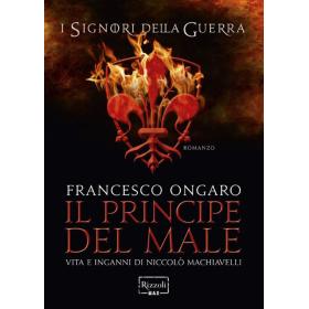 Il principe del male. Vita e inganni di Niccol Machiavelli. I signori della guerra