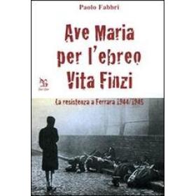 Ave Maria per l'ebreo Vita Finzi. La resistenza a Ferrara 1944-1945