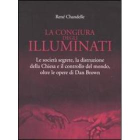 La congiura degli Illuminati. Le societ segrete, la distruzione della Chiesa e il controllo del mondo, oltre le opere di Dan Brown