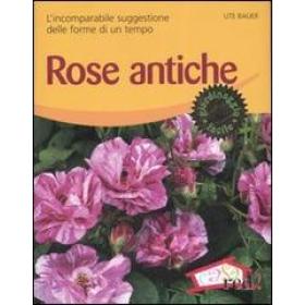 Rose antiche. L'incomparabile suggestione delle forme di un tempo. Ediz. illustrata