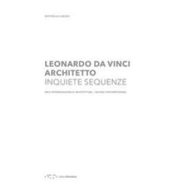 Leonardo Da Vinci architetto. Inquiete sequenze. Dieci interrogazioni di architettura natura contemporanea