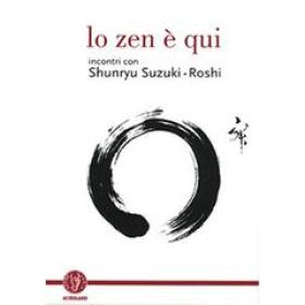 Lo zen  qui. Incontri con Shunryu Suzuki-roshi