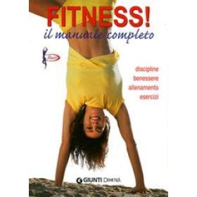 Fitness. Il manuale completo. Discipline, benessere, allenamento, esercizi
