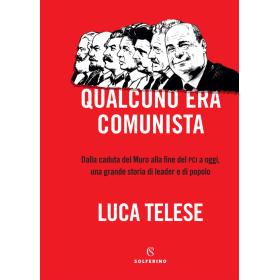 Qualcuno era comunista. Dalla caduta del Muro alla fine del PCI a oggi, una grande storia di leader e di popolo
