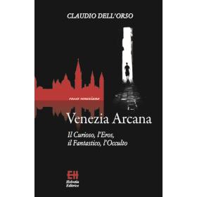 Venezia arcana. Il curioso, l'eros, il fantastico, l'occulto