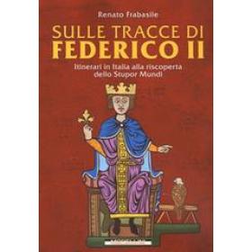 Sulle tracce di Federico II. Itinerari in Italia alla riscoperta dello stupor mundi