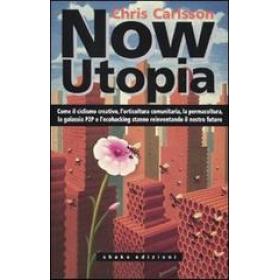 Now Utopia. Come il ciclismo creativo, l'orticoltura comunitaria, la permacoltura, la galassia P2P e l'ecohacking stanno reinventando il nostro futuro