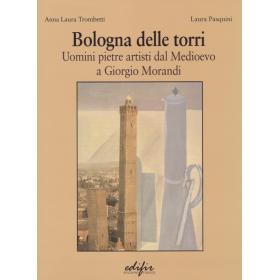 Bologna delle torri. Uomini pietre artisti dal Medioevo a Giorgio Morandi. Ediz. illustrata