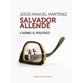 Salvador Allende. L'uomo. Il politico