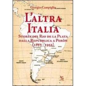 L' altra Italia. Storia del Rio de la Plata dalla Repubblica a Pern (1853-1955)