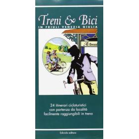 Treni & bici in Friuli Venezia Giulia. 24 itinerari cicloturistici con partenza da localit facilmente raggiungibili in treno