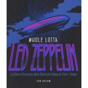 Whole Lotta. Led Zeppelin. La storia illustrata della band pi heavy di tutti i tempi. Ediz. a colori