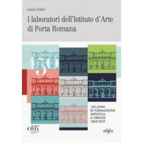 I laboratori dell'istituto d'arte di Porta Romana. 150 anni di formazione artistica a Firenze 1869-2019. Ediz. italiana e inglese