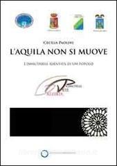 LAquila non si muove. Limmutabile identità di un popolo. Catalogo della mostra (Roma, 1 aprile-16 maggio).pdf