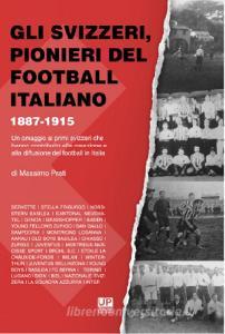 Gli svizzeri, pionieri del football italiano 1887-1915. Un omaggio ai primi svizzeri che hanno contribuito alla creazione e alla diffusione del football in Italia.pdf