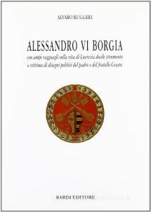 Alessandro VI Borgia. Con ampi ragguagli sulla vita di Lucrezia docile strumento e vittima di disegni politici del padre e del fratello Cesare.pdf