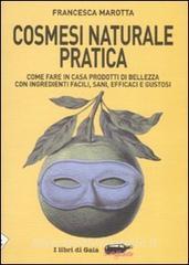Cosmesi naturale pratica. Come fare in casa prodotti di bellezza con ingredienti facili, sani, efficaci e gustosi.pdf