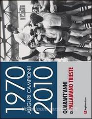 1970-2010. Auguri campioni! Quarantanni di pallamano Trieste.pdf