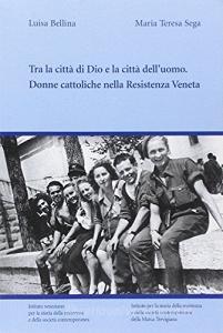 Tra la città di Dio e la città delluomo. Donne cattoliche nella Resistenza veneta.pdf