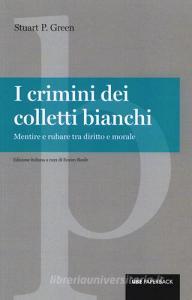 I crimini dei colletti bianchi. Mentire e rubare tra diritto e morale.pdf