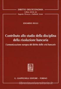 Contributo allo studio della disciplina della risoluzione bancaria. Larmonizzazione europea del diritto delle crisi bancarie.pdf