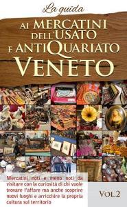 Ai mercatini dellusato e antiquariato veneto. La guida. Mercatini noti e meno noti da visiatre con la curiosità di chi vuole trovare laffare... vol.2.pdf