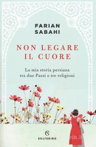 Non legare il cuore. La mia storia persiana tra due Paesi e tre religioni.pdf