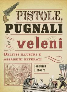 Pistole, pugnali e veleni. Delitti illustri e assassini efferati.pdf